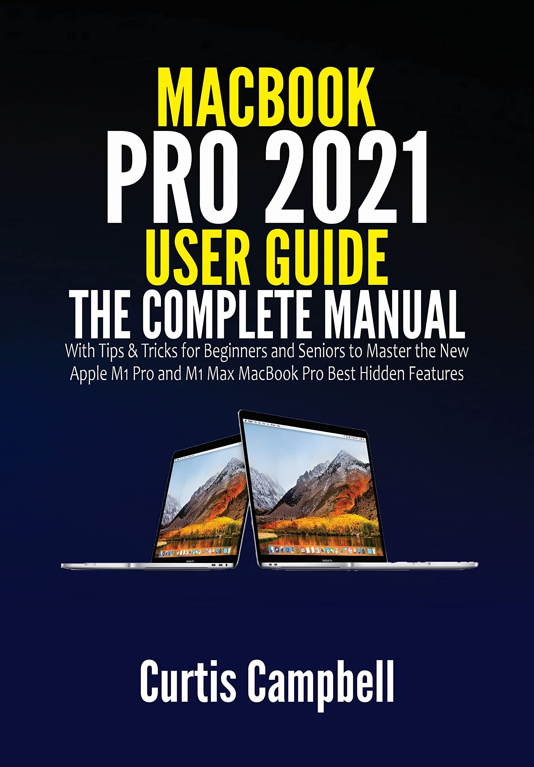 MacBook Pro 2021 User Manual: Complete Guide with Tips & Tricks for M1 Pro & M1 Max - Learn Hidden Features for Beginners & Seniors | Perfect for Work, Study & Creative Projects