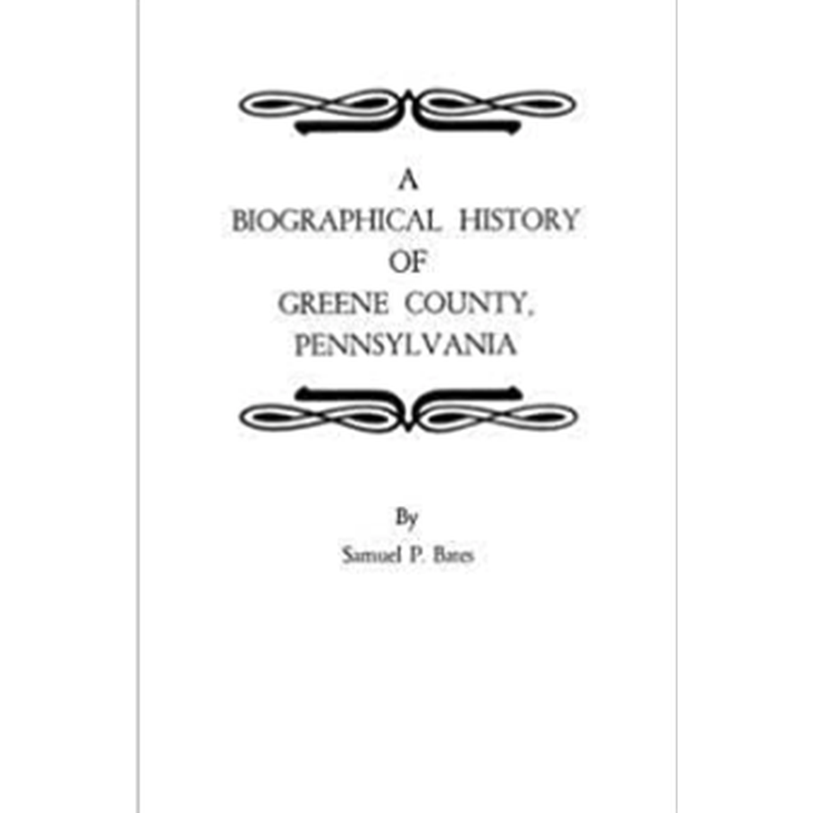 Biographical History of Greene County, Pennsylvania - Genealogy & Local History Book for Ancestry Research, Family Tree Tracing, and Historical Studies