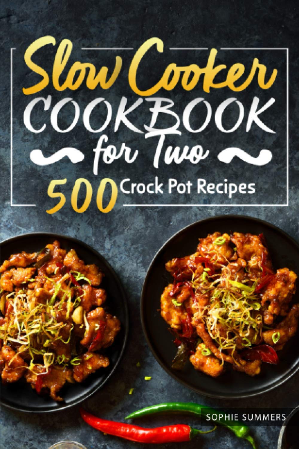Slow Cooker Cookbook for Two - 500 Easy Crock Pot Recipes: Healthy Meals for Beginners & Experts | Perfect for Date Nights & Small Family Dinners