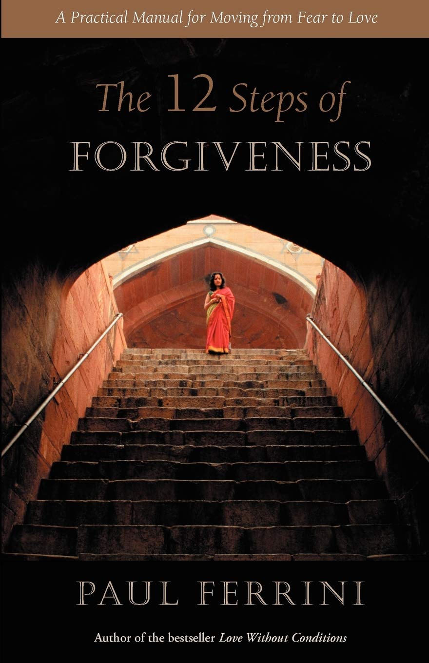 The Twelve Steps of Forgiveness: A Practical Guide to Transform Fear into Love - Self-Help Book for Healing, Spiritual Growth & Emotional Recovery