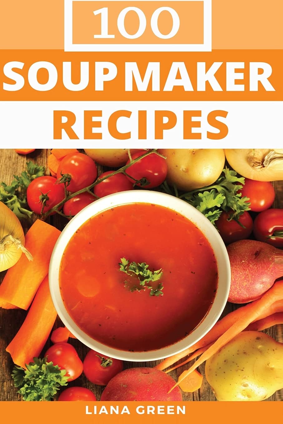 Best Soup Maker Recipe Book: 100 Delicious & Nutritious Homemade Soup Recipes for Healthy Meals | Perfect for Winter, Family Dinners & Meal Prep