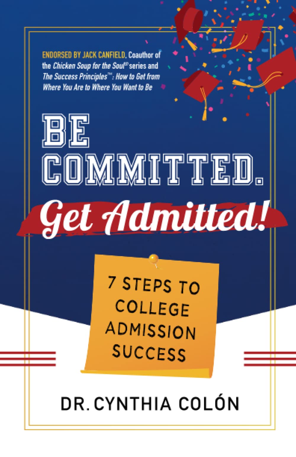 Be Committed. Get Admitted!: 7 Proven Steps to College Admission Success - Guide for High School Students & Parents
