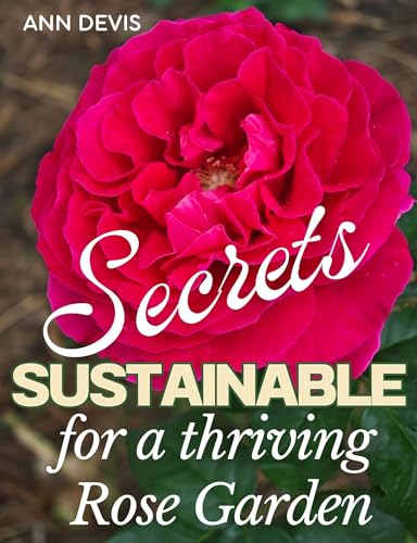 Organic Rose Gardening Guide: Natural Pest Control, Companion Planting, Best Rose Varieties & DIY Fertilizers for a Thriving Sustainable Garden | Perfect for Home Gardens, Landscaping & Eco-Friendly Outdoor Spaces