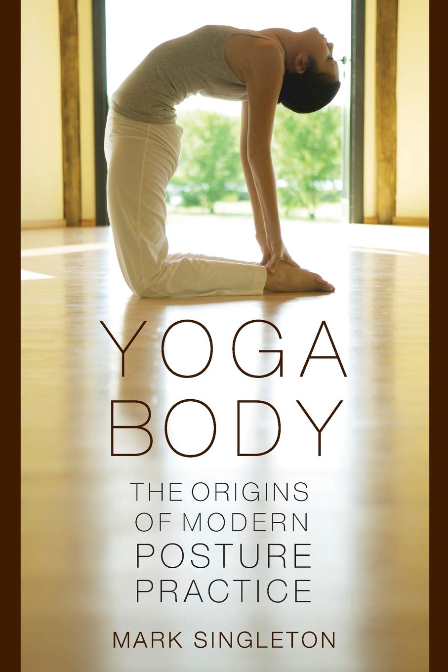Yoga Body: The Origins of Modern Posture Practice - History & Benefits of Yoga Poses for Home Practice, Studios & Wellness Retreats