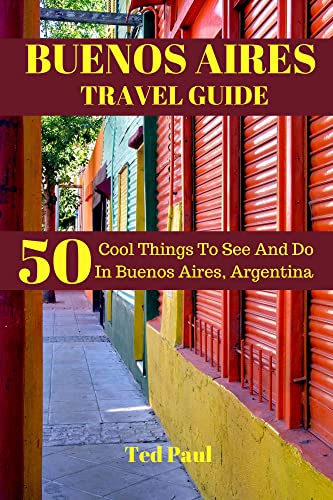 BUENO AIRES TRAVEL GUIDE 2023: 50 Best Things To Do & Top Attractions in Argentina's Capital | Ted Paul Travel Adventure Guide | Perfect for Tourists & First-Time Visitors