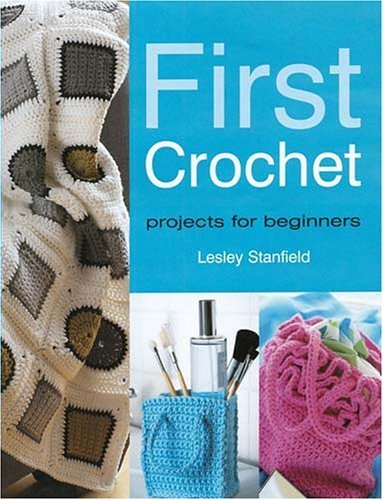 First Crochet: Easy Beginner Crochet Projects by Lesley Stanfield - Perfect for DIY Home Decor, Fashion Accessories & Thoughtful Handmade Gifts (2005)