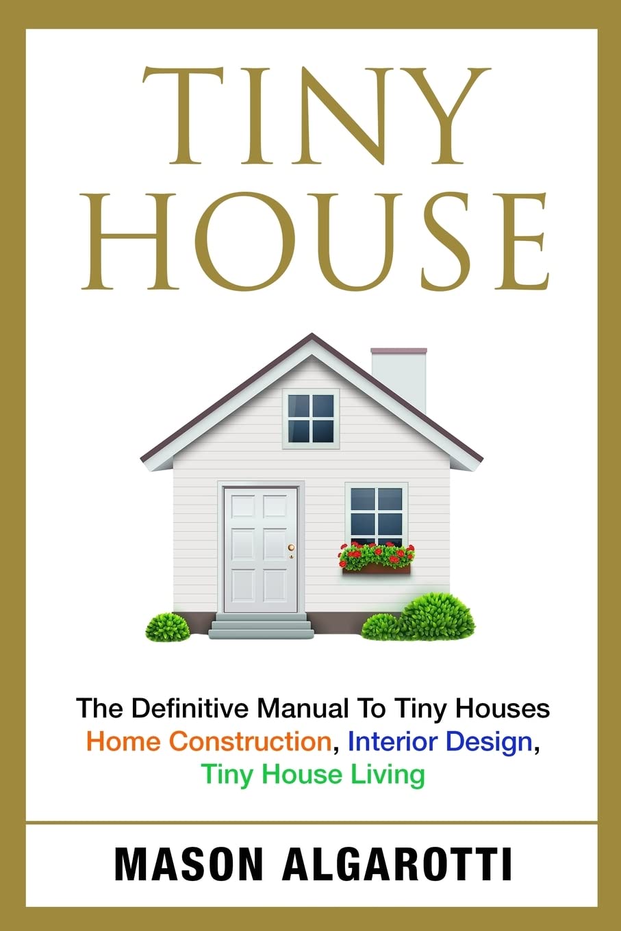 The Ultimate Guide to Tiny Houses: Construction, Interior Design & Living Tips for Compact Homes | Perfect for Minimalist Living, Off-Grid Adventures & Sustainable Lifestyles