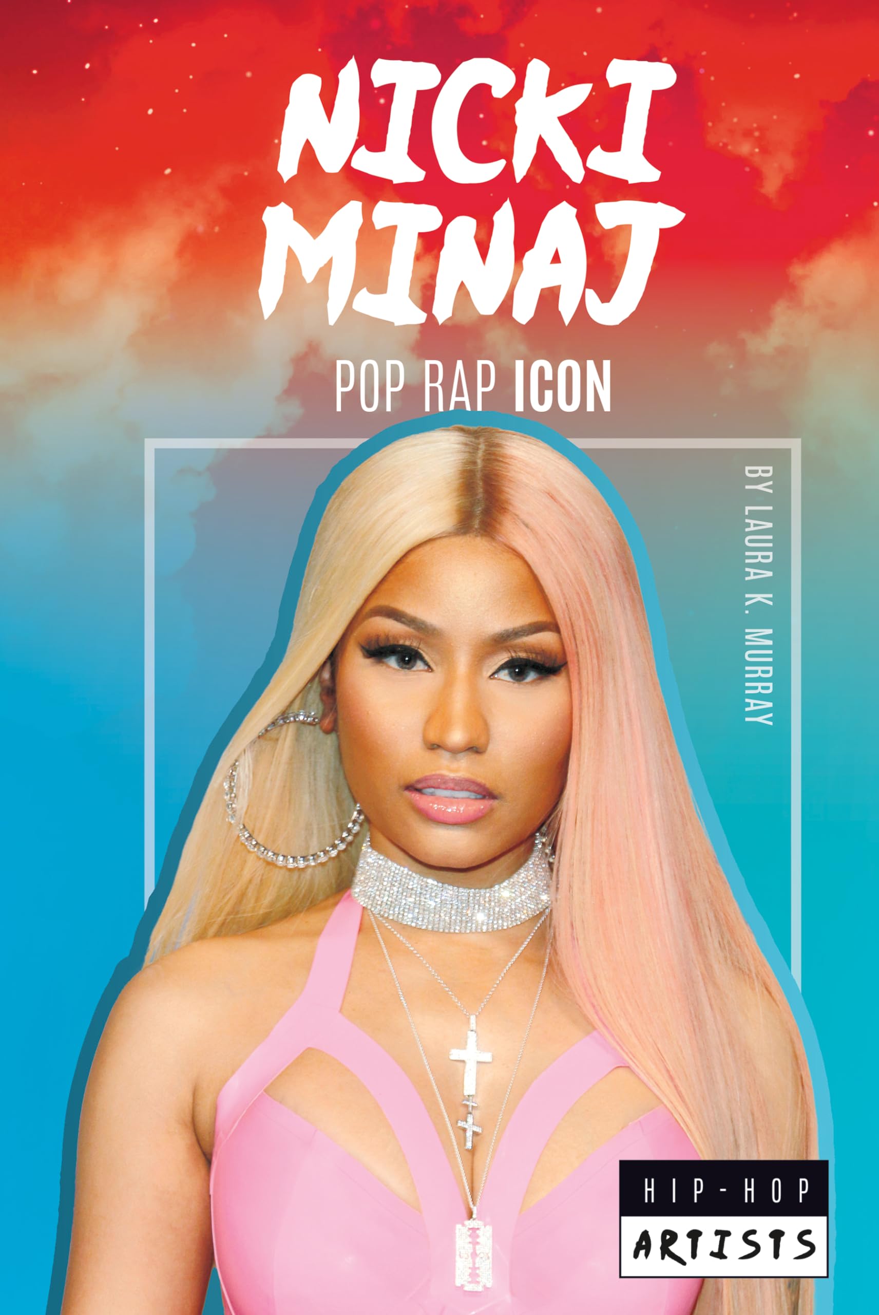 Nicki Minaj: The Queen of Pop Rap - Biography of Hip-Hop Icon (Hip-Hop Artists Series) | Perfect for Music Lovers & Pop Culture Enthusiasts