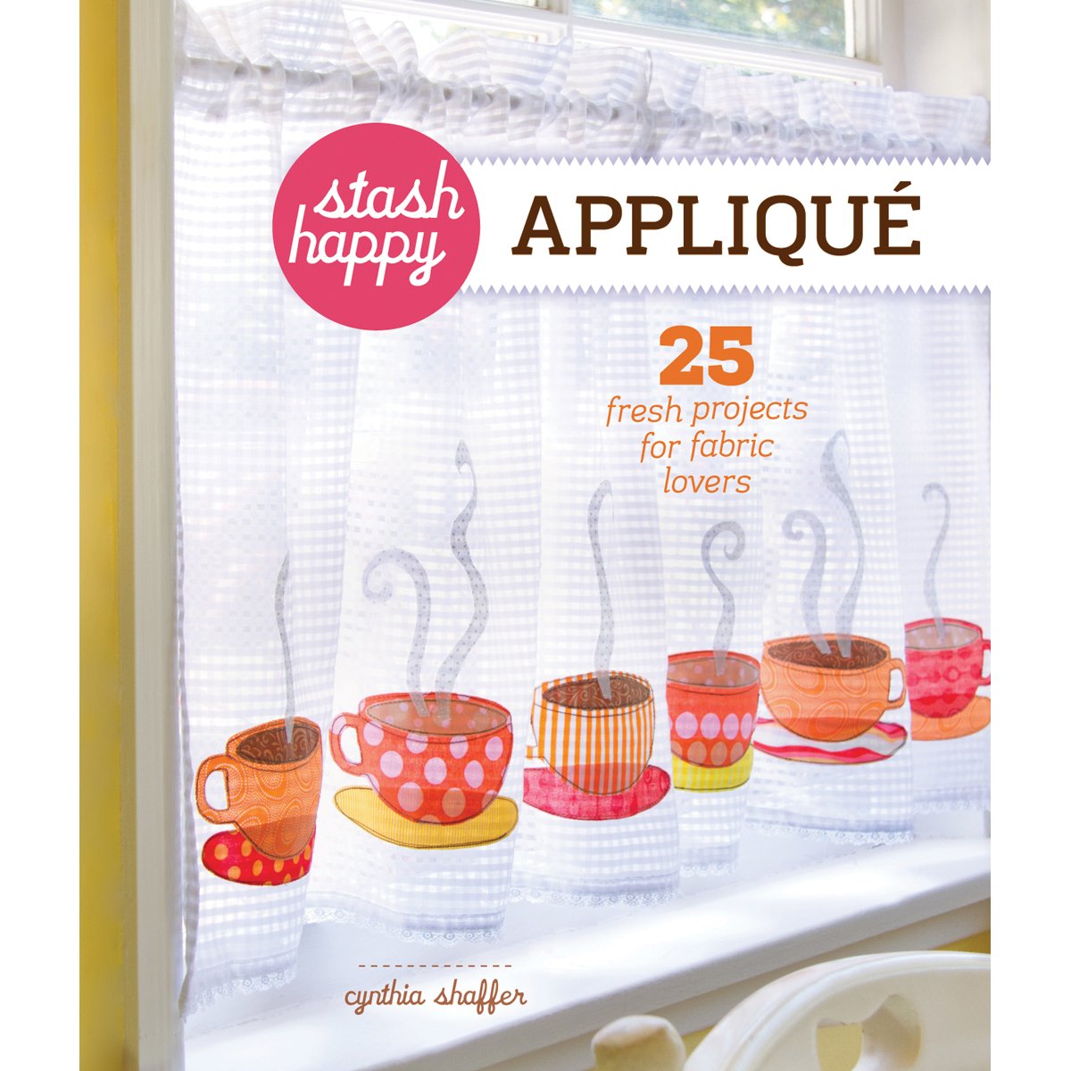 Stash Happy Appliqué: 25 Fresh Fabric Projects for Quilting & Sewing Lovers - Perfect for DIY Home Decor, Gift Making & Crafting