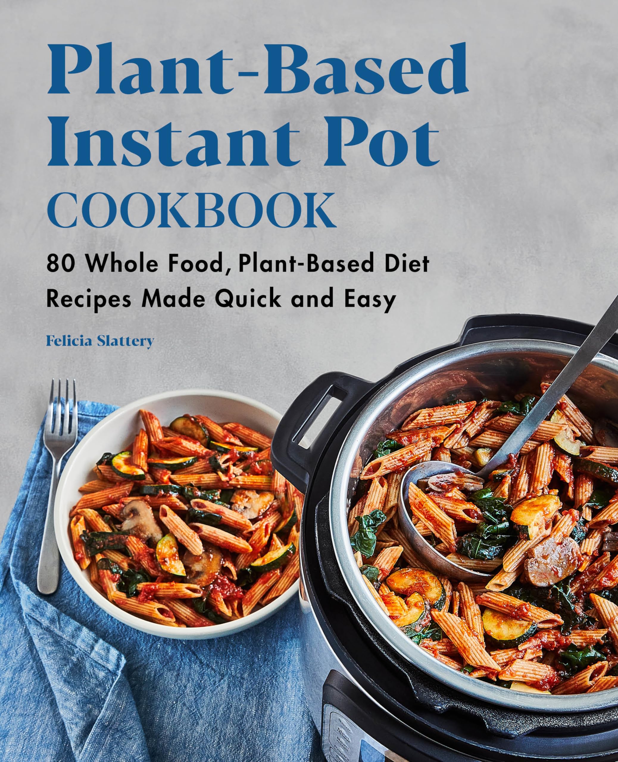 Plant-Based Instant Pot Cookbook: 80 Quick & Easy Whole Food Vegan Recipes for Healthy Meals | Perfect for Busy Weeknights & Meal Prep
