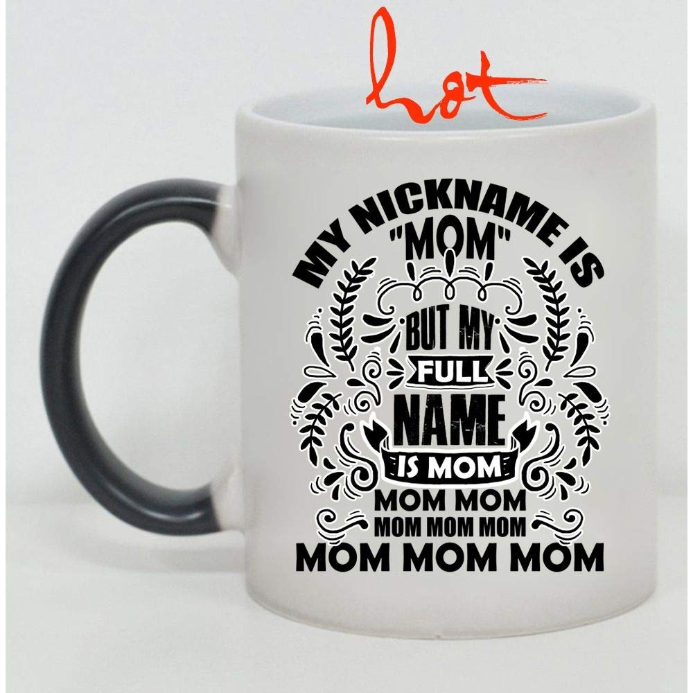 Color Changing Mug - 'My Nickname Is Mom But My Full Name Is Mom Mom Mom' Funny Mother's Day Gift - Hot/Cold Temperature Sensitive Cup for Coffee, Tea & Office Use