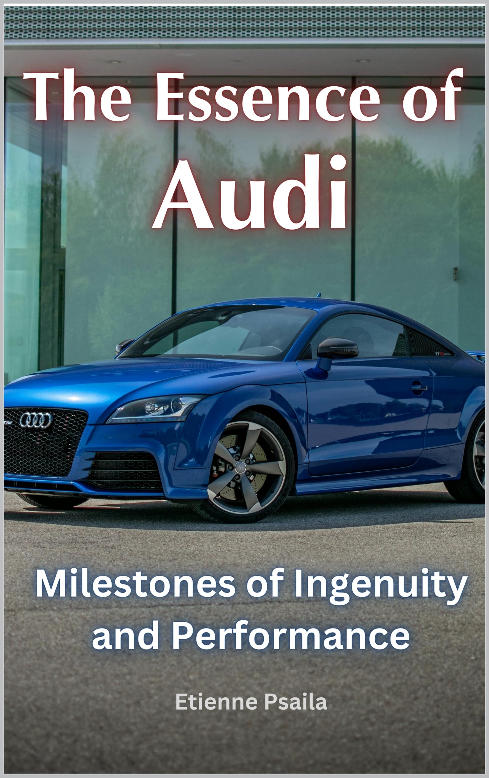 The Essence of Audi: Milestones of Ingenuity and Performance - Automotive & Motorcycle History Book for Enthusiasts | Perfect for Car Lovers, Engineers & Collectors