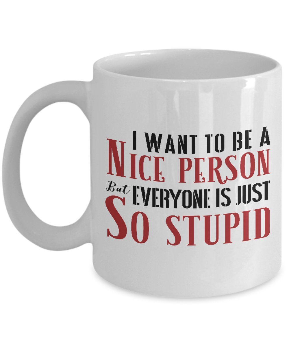 Funny Sarcastic Coffee Mug - 'I Want To Be A Nice Person But Everyone Is Just So Stupid' - 11oz & 15oz Ceramic Cup - Perfect for Office Humor, Gifts & Coffee Lovers