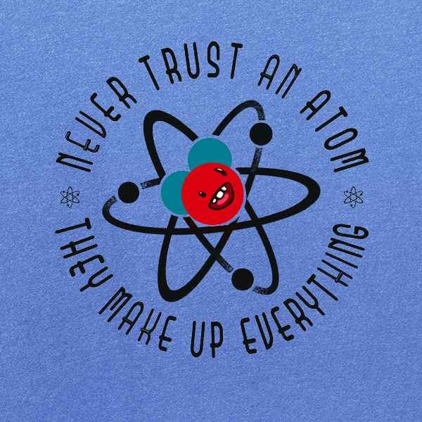 Never Trust an Atom They Make Up Everything Funny Science Graphic T-Shirt for Men | Cool Chemistry Joke Tee | Casual Wear & Gift for Science Lovers