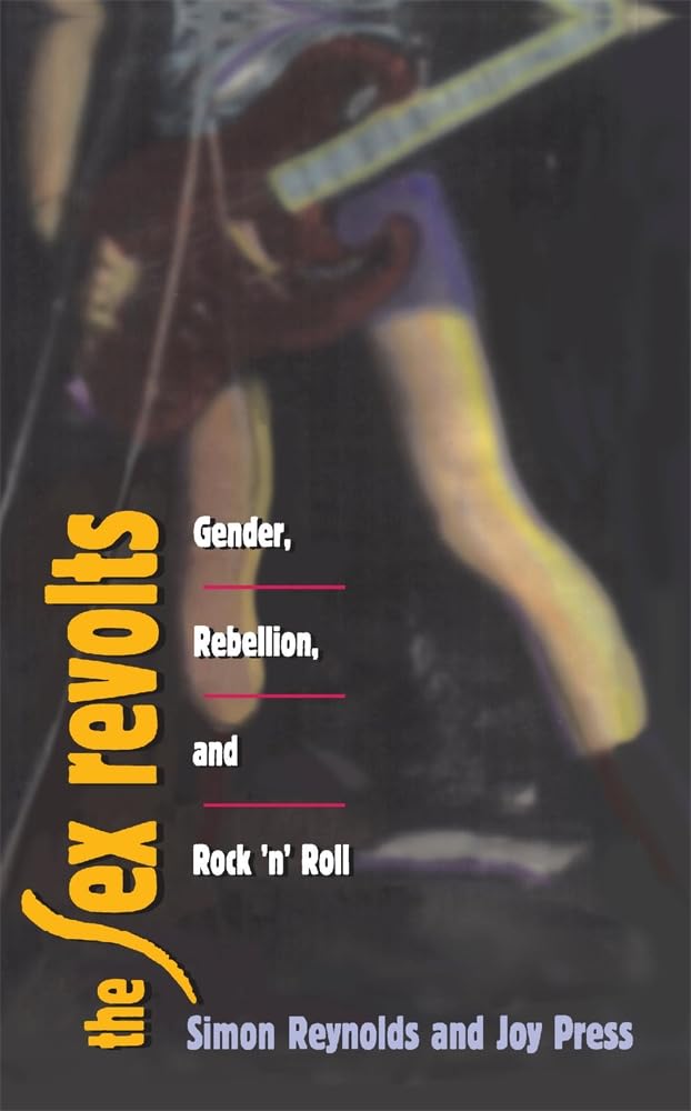 The Sex Revolts: Gender, Rebellion and Rock'N'Roll - Feminist Music History Book for Cultural Studies & Music Lovers (Perfect for College Courses & Music Theory Discussions)