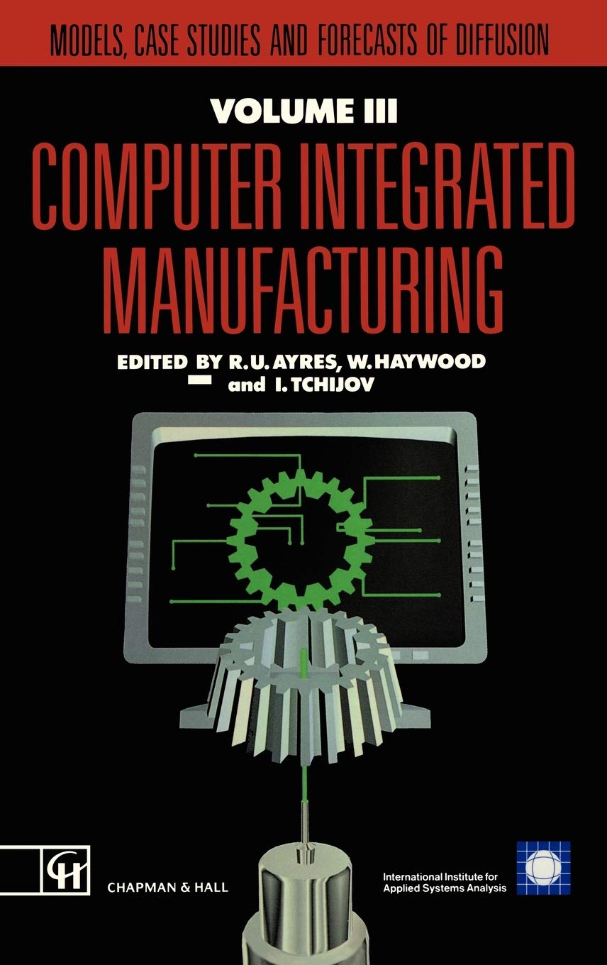 Computer Integrated Manufacturing: Models, Case Studies & Diffusion Forecasts (IIASA CIM Series Vol. 3) - Essential Guide for Industry 4.0, Smart Factories & Manufacturing Automation