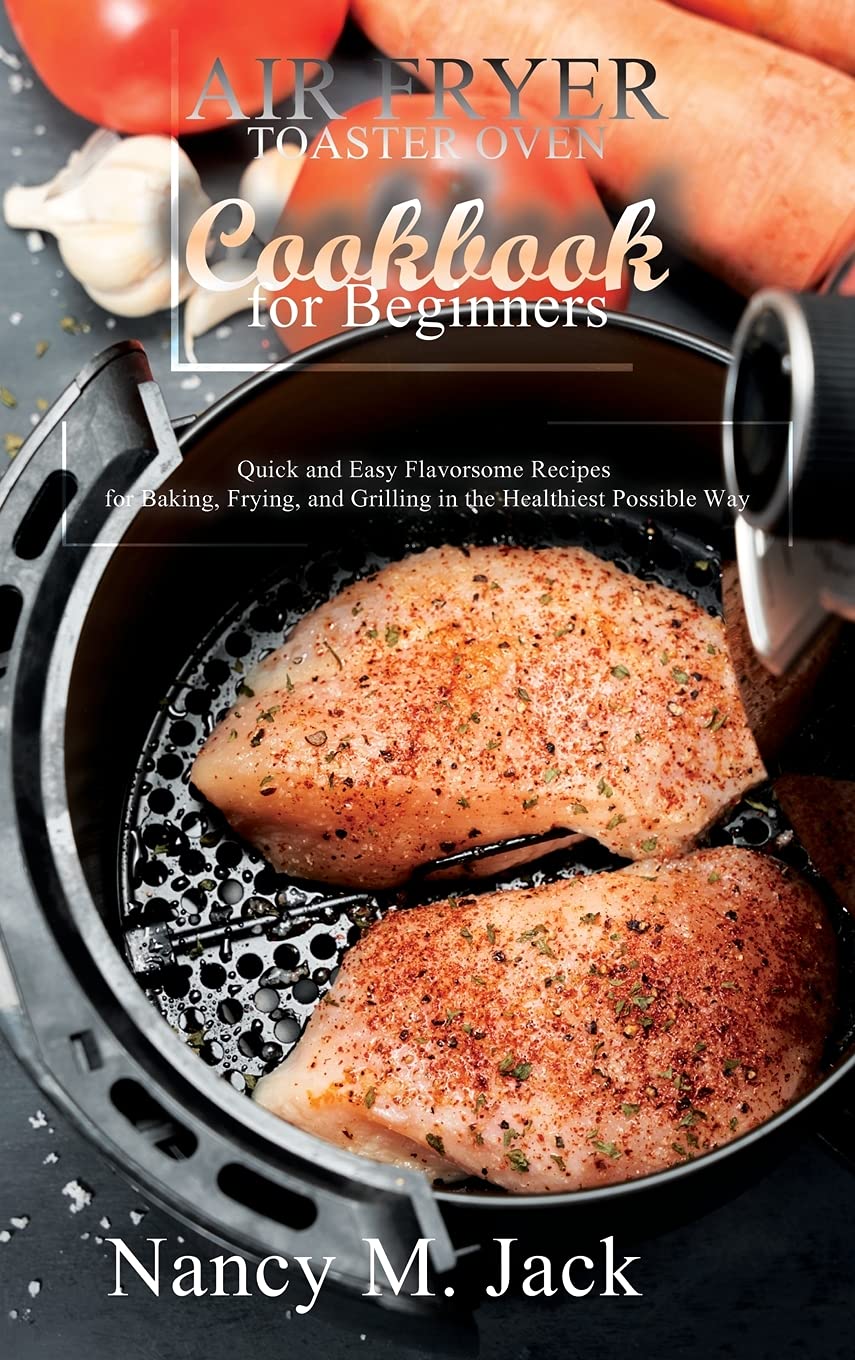 Air Fryer Toaster Oven Cookbook for Beginners: 100+ Quick & Easy Healthy Recipes for Baking, Frying & Grilling | Perfect for Busy Families & Meal Prep