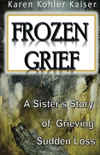 Frozen Grief: A Sister's Story of Coping with Sudden Loss - Memoir by Karen Kohler Kaiser | Healing After Tragedy, Bereavement Support, Grief Counseling Resource (Perfect for Book Clubs & Support Groups)