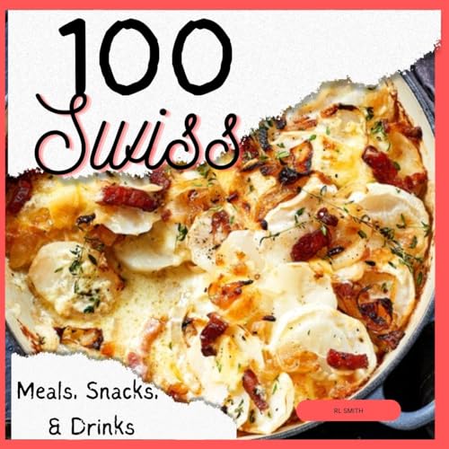 100 Swiss Meals, Snacks & Drinks - Authentic Swiss Recipes Cookbook | Diverse International Cuisine | Perfect for Home Chefs, Food Lovers & Cultural Explorers | Great for Dinner Parties, Cultural Cooking Nights & Gift Giving