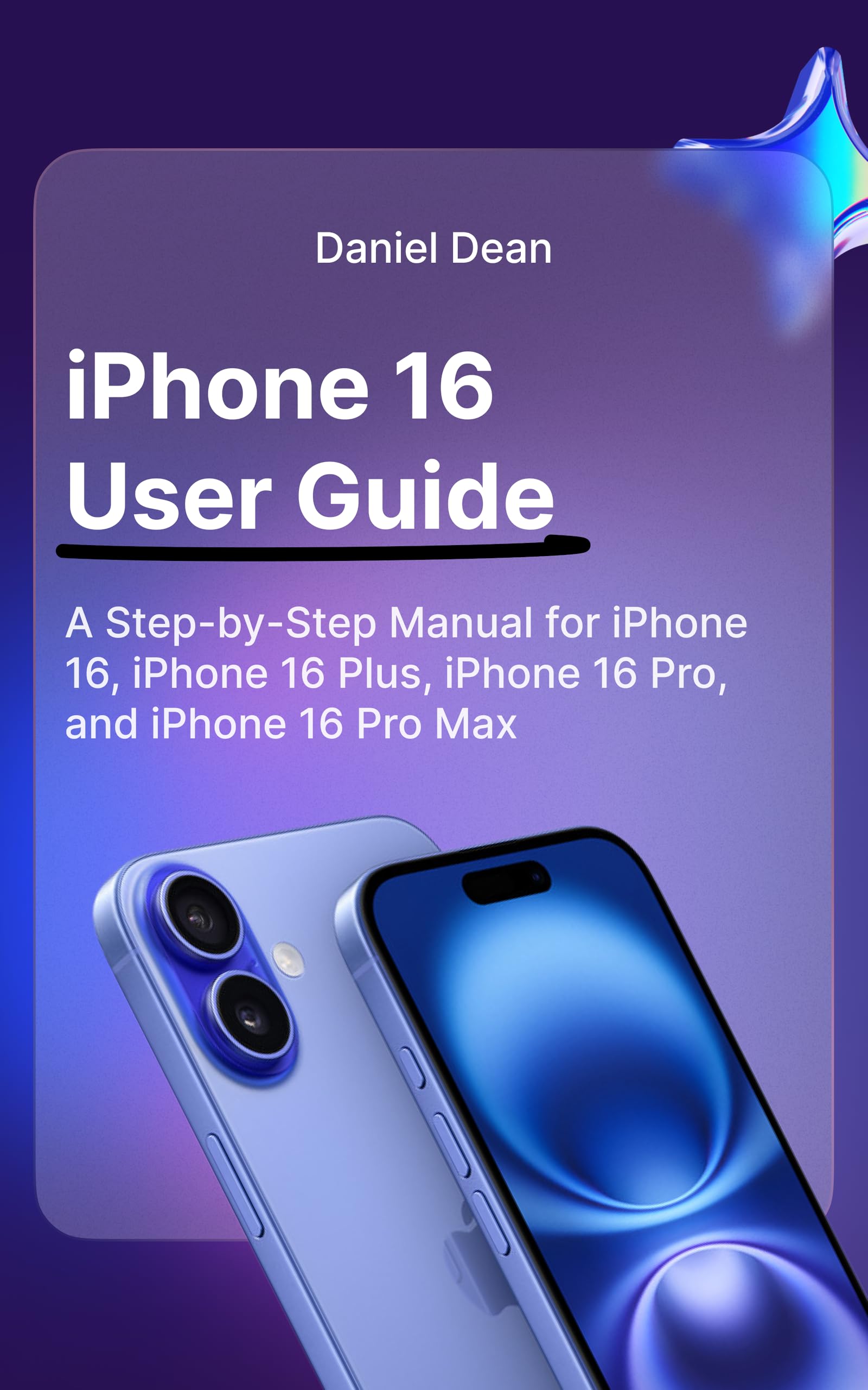 iPhone 16 User Guide: Complete Step-by-Step Manual for iPhone 16, iPhone 16 Plus, iPhone 16 Pro & iPhone 16 Pro Max - Setup, Tips & Tricks for Beginners & Advanced Users | Perfect for Home, Office & Travel Use
