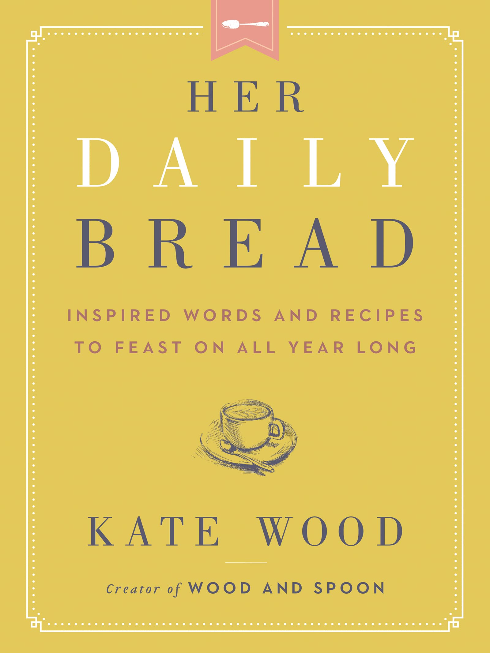 Her Daily Bread: Inspirational Words & Delicious Recipes for Every Season | Perfect for Home Cooking, Meal Planning & Gift Giving