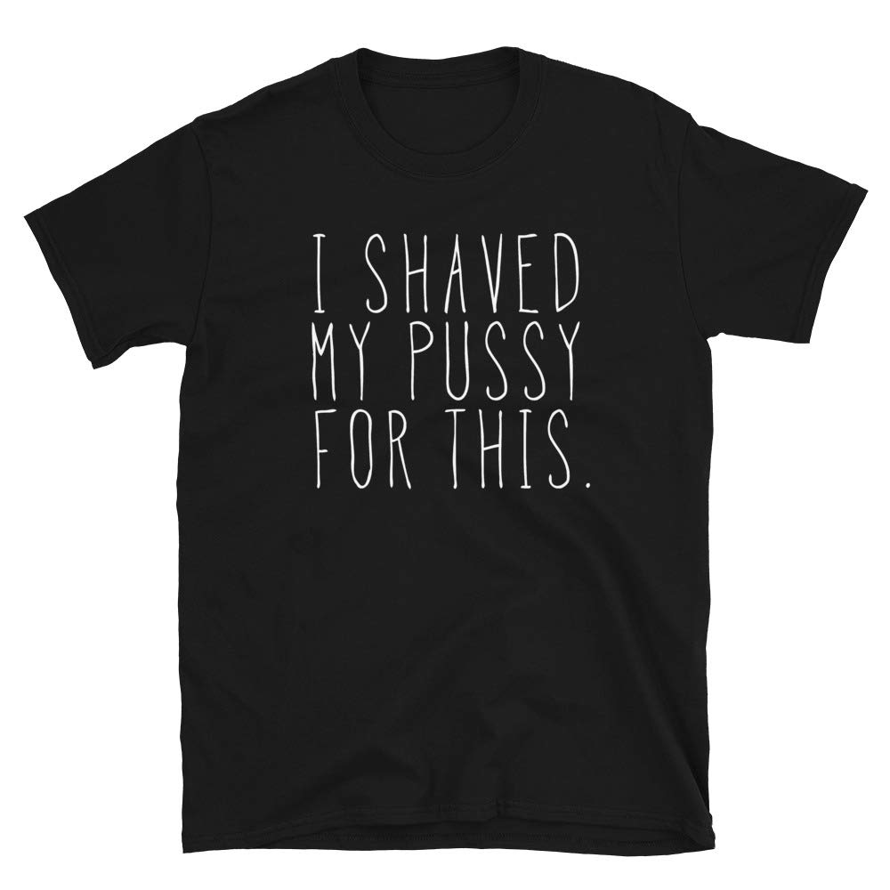 Funny Sarcastic T-Shirt for Women & Men - 'I Shaved My Pussy for This' Humor Unisex Fit - Perfect for Parties, Gifts & Casual Wear