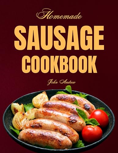 Homemade Sausage Cookbook: Complete Guide to Sausage Making with Easy Techniques & Tasty Recipes | Perfect for Home Chefs, BBQ Parties & Holiday Cooking