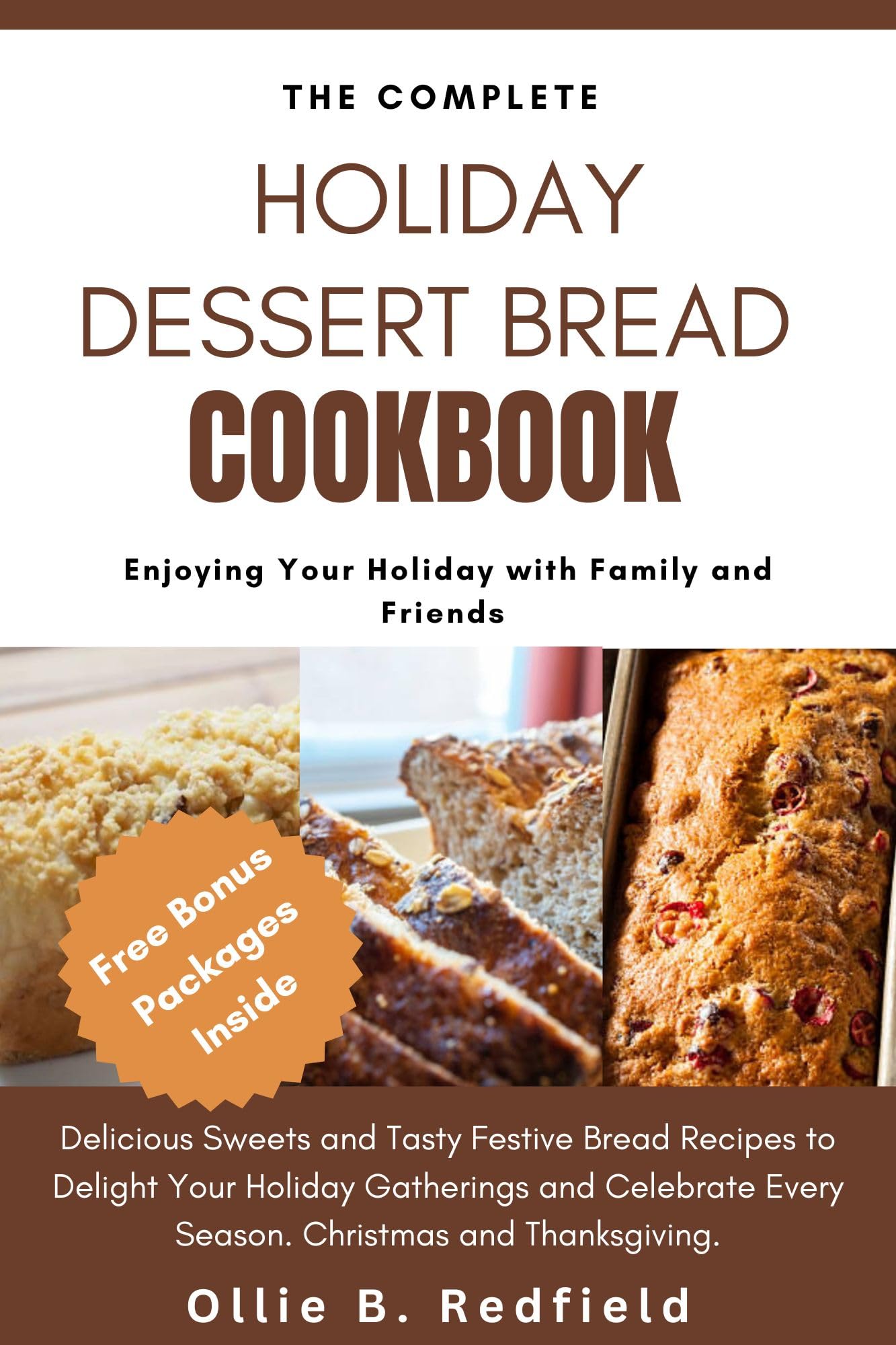 The Complete Holiday Dessert Bread Cookbook: Delicious Sweets & Festive Bread Recipes for Christmas, Thanksgiving & Seasonal Celebrations - Perfect for Family Gatherings, Parties & Gift-Giving