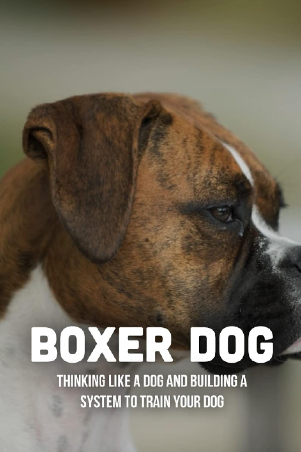 Boxer Dog Training Guide: Effective Obedience System to Train Your Boxer | Perfect for Home, Park & Competition Scenarios