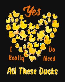 Yes I Really Do Need All These Ducks