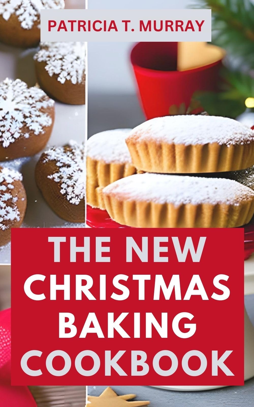 The New Christmas Baking Cookbook: Easy Festive Holiday Recipes for Cookies, Cakes, Candies, Breads & Treats - Perfect for Family Gatherings & Gift Giving
