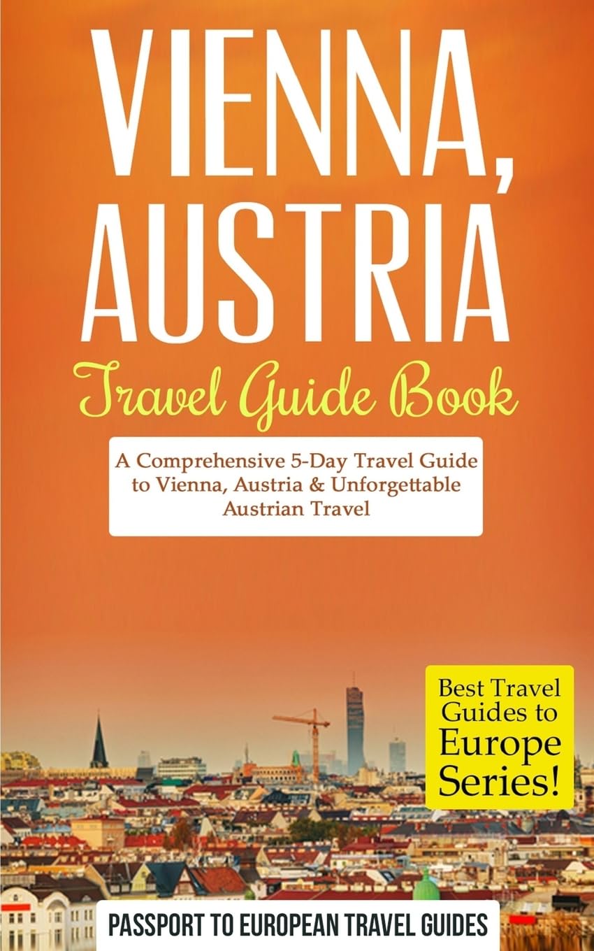 Vienna Austria Travel Guide Book: 5-Day Comprehensive Itinerary for Exploring Vienna & Unforgettable Austrian Adventures | Best Europe Travel Guides for City Tours, Cultural Experiences & Historical Sightseeing
