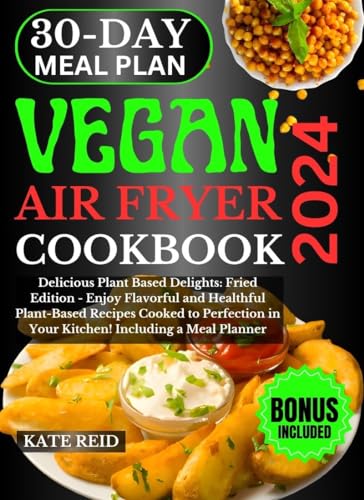 Vegan Air Fryer Cookbook 2024: 100+ Healthy Plant-Based Recipes for Quick & Easy Meals - Perfect for Busy Weeknights, Weight Loss & Gluten-Free Diets - Includes Meal Planner & Air Fryer Cooking Tips