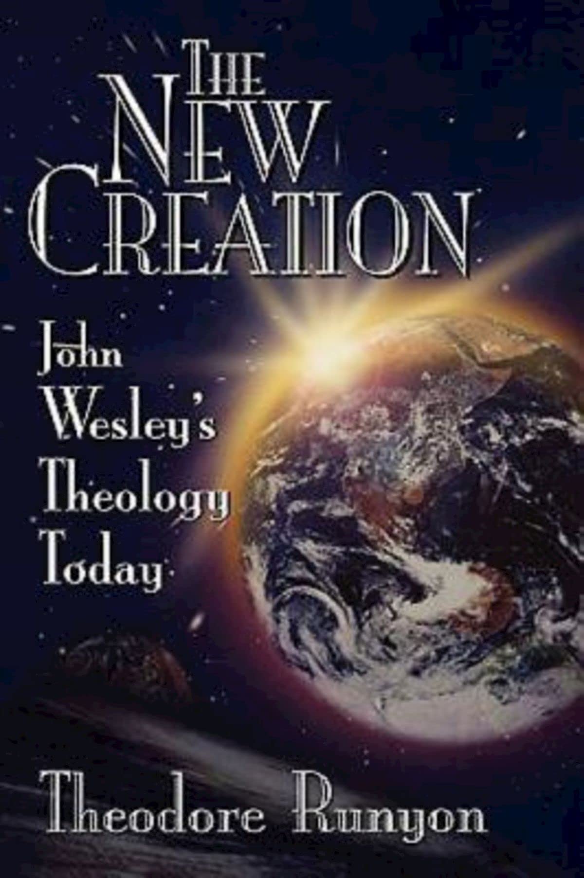 The New Creation: John Wesley's Theology Today - Exploring Wesleyan Doctrine for Modern Christian Life & Spiritual Growth