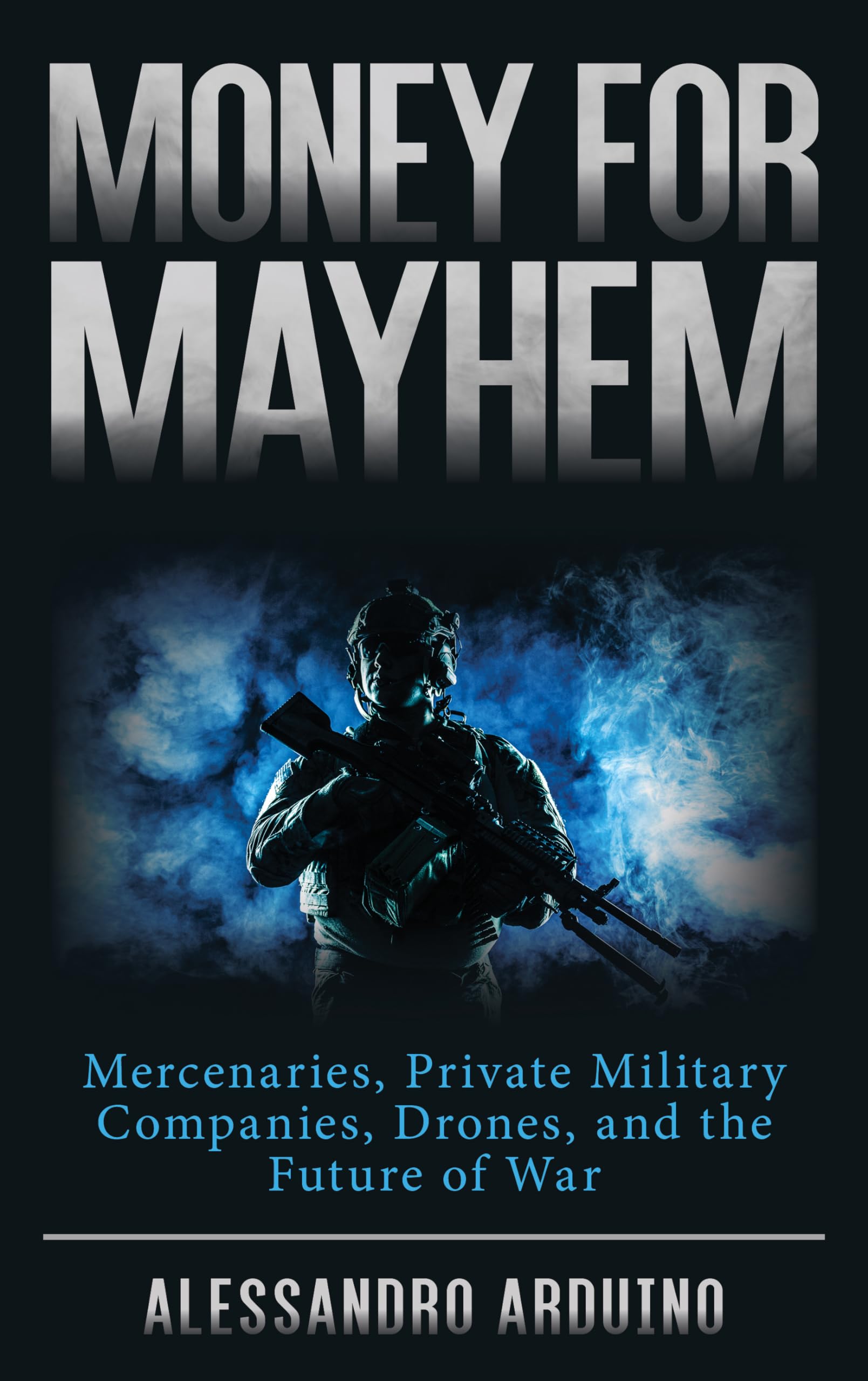 Money for Mayhem: Mercenaries, Private Military Companies & Drone Warfare - The Future of Modern Combat | Military Strategy Books, Geopolitical Analysis & Defense Industry Insights