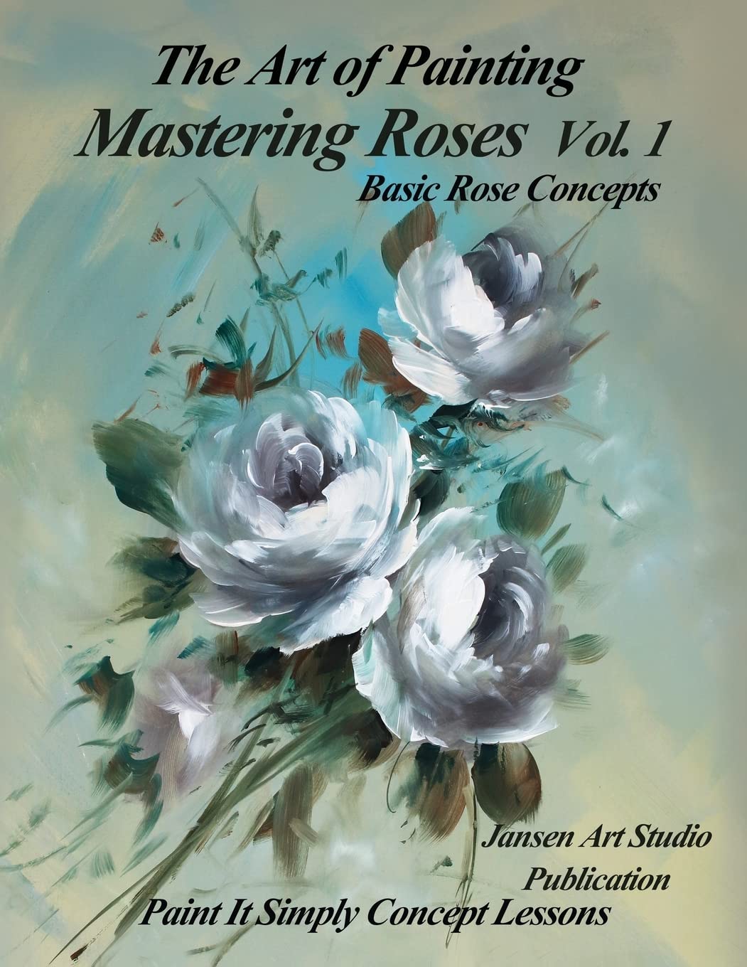 Mastering Roses Volume 1: Basic Rose Concepts - Essential Guide for Beginners | Perfect for Home Gardening, Floral Arrangements & Wedding Bouquets