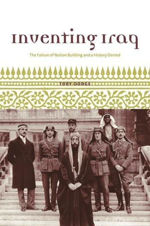 Inventing Iraq: The Failure of Nation Building and a History Denied - Book on Middle East Politics, US Foreign Policy & Nation Building Challenges - Perfect for Historians, Political Science Students & Policy Analysts