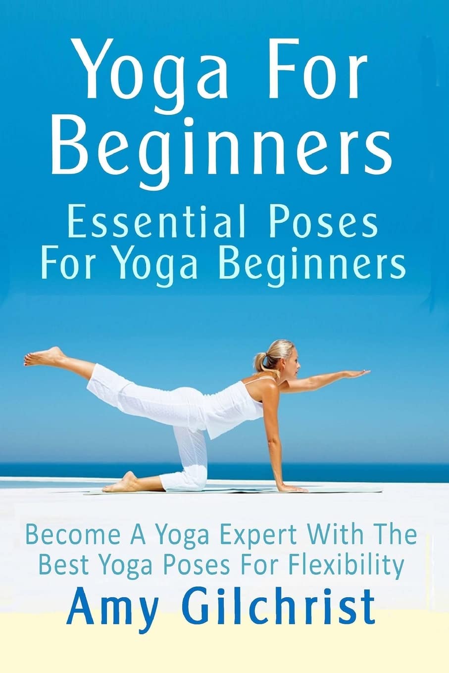 Best Yoga Poses for Beginners - Essential Guide to Improve Flexibility & Become a Yoga Expert | Home Practice, Studio & Outdoor Use