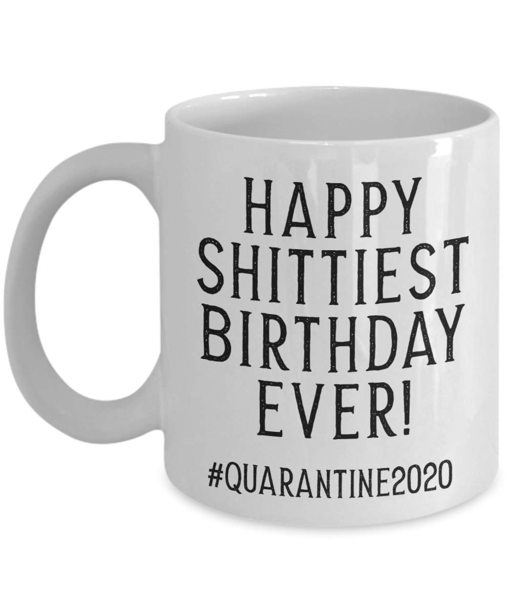 Funny Quarantine Birthday Coffee Mug - Happy Shittiest Birthday Ever 2020 - Perfect for Pandemic Parties & Virtual Celebrations
