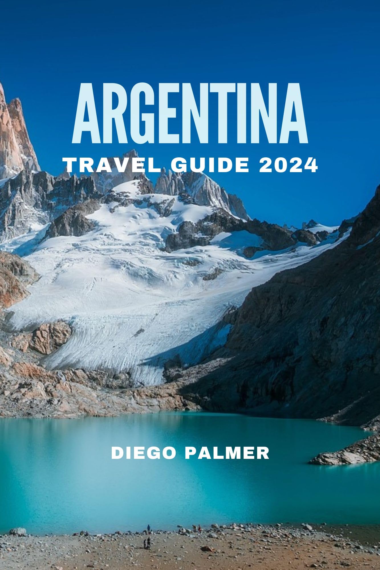 Argentina Travel Guide 2024 by Diego Palmer | Best South America Trip Planner for Adventure, Culture & Food | Perfect for Backpackers, Couples & Solo Travelers