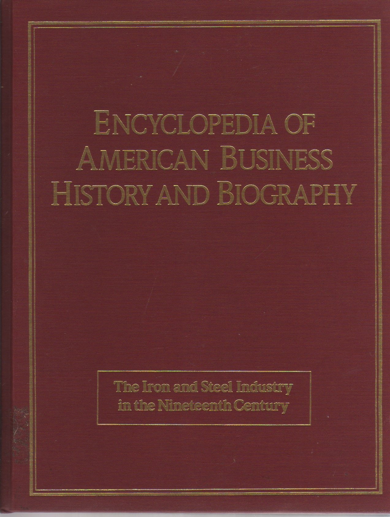 19th Century Iron and Steel Industry: Encyclopedia of American Business History & Biography | Research Material for Historians, Students & Business Professionals
