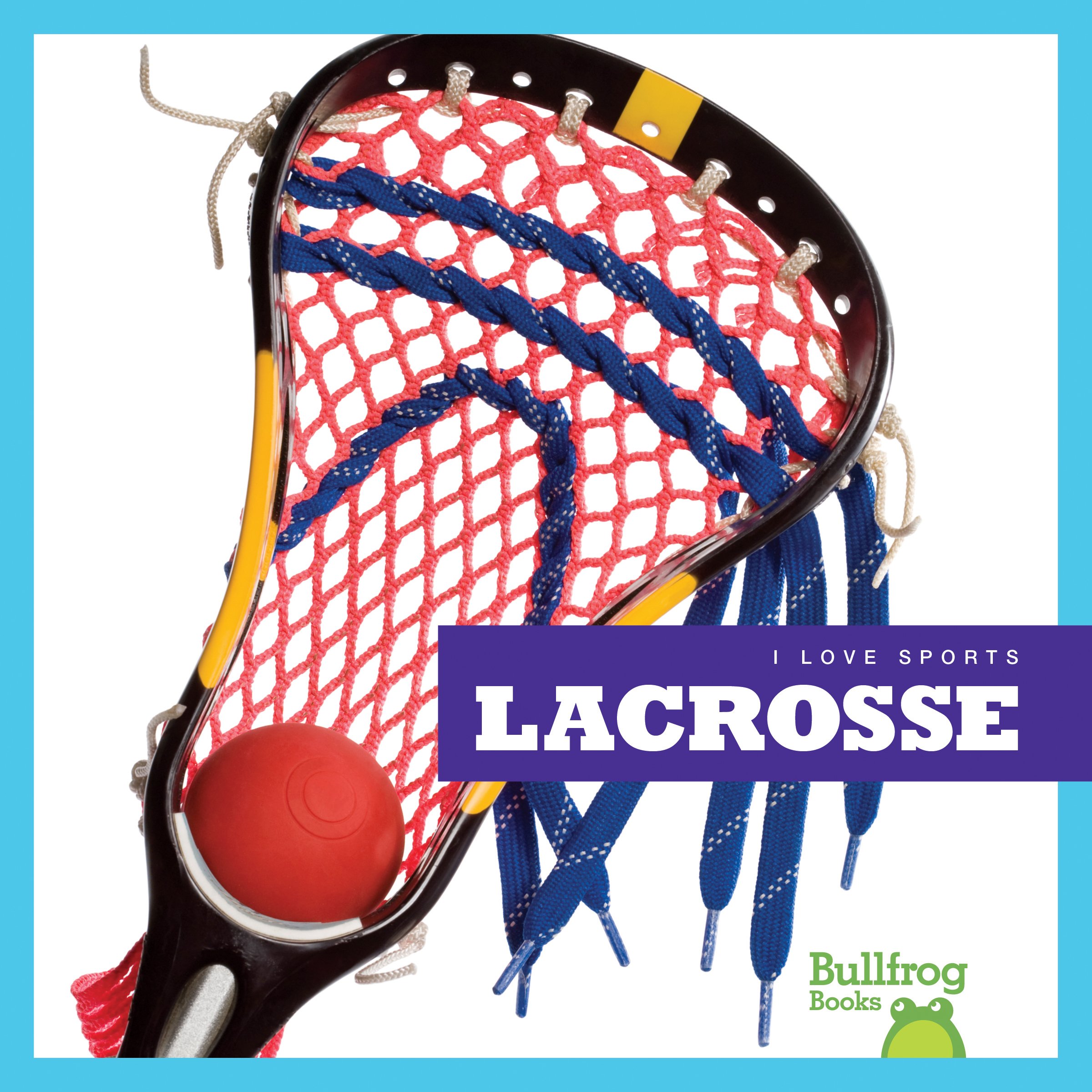 Lacrosse Book for Kids - Bullfrog Books: I Love Sports Series | Learn Lacrosse Rules & Techniques | Perfect for Young Sports Enthusiasts & School PE Classes
