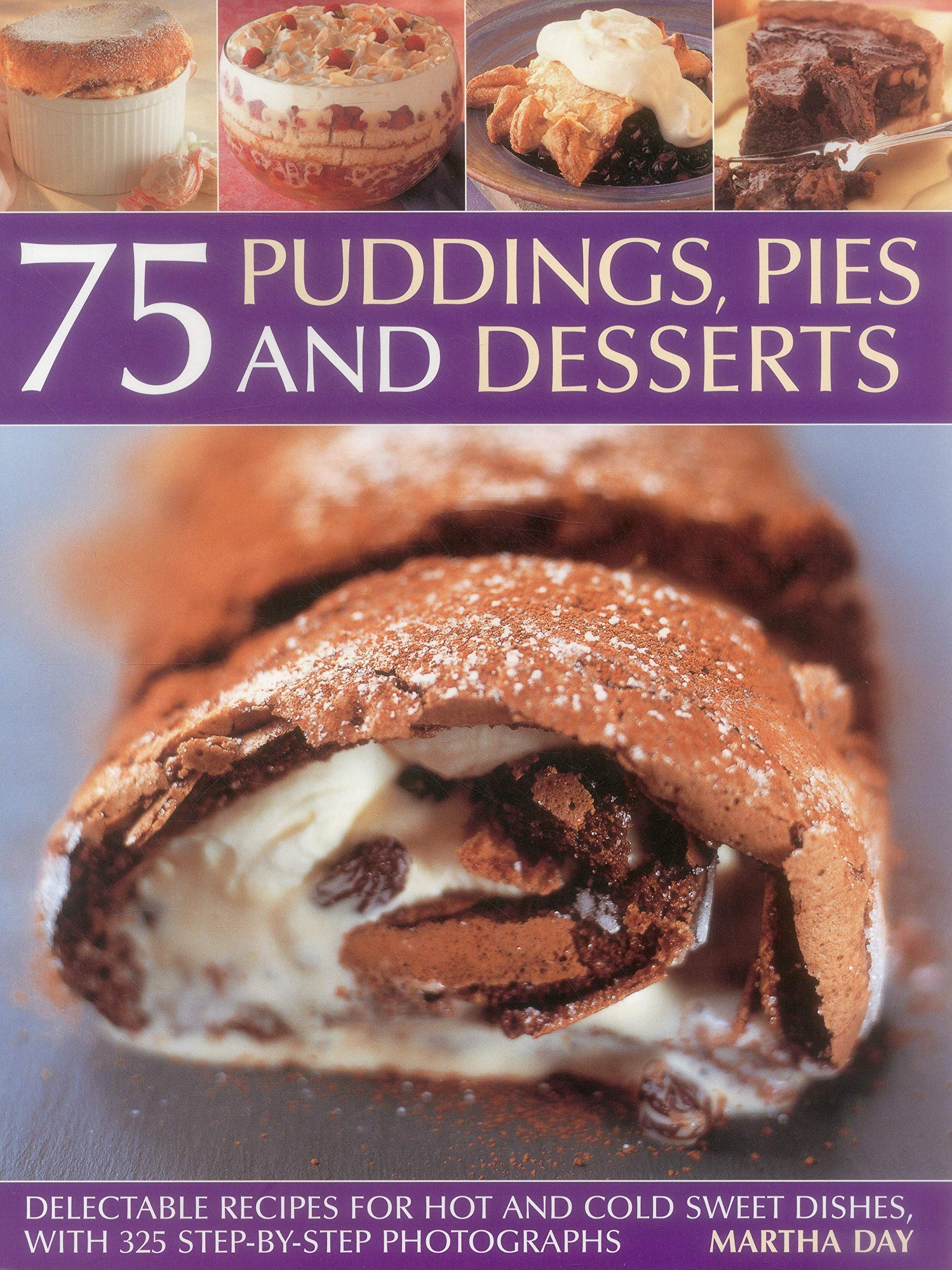 75 Delicious Pudding, Pie & Dessert Recipes: Step-by-Step Guide with 300 Photos for Hot & Cold Sweet Treats - Perfect for Holidays, Parties & Family Gatherings