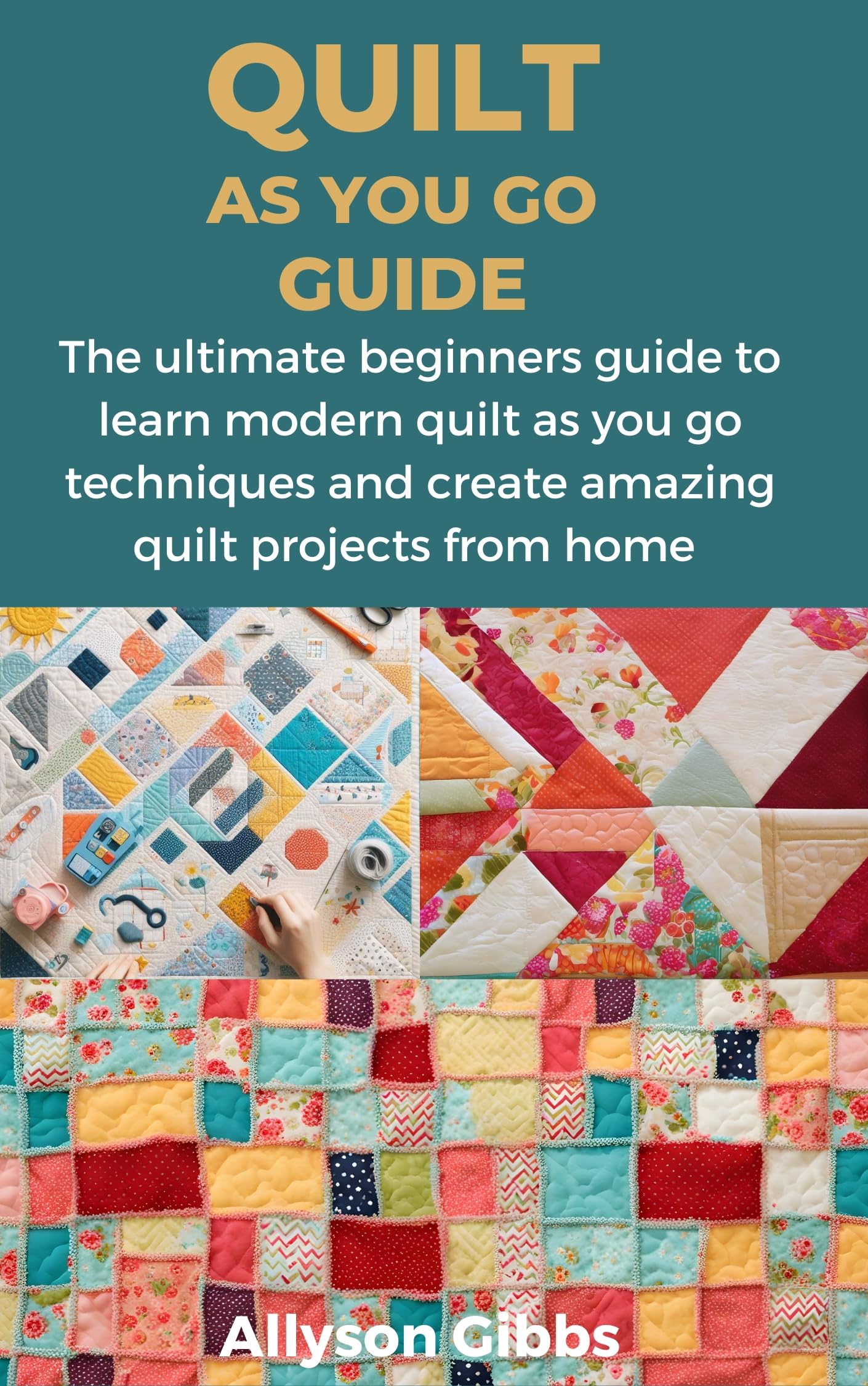 QUILT AS YOU GO GUIDE: Modern Quilting Techniques for Beginners - Step-by-Step Tutorial to Create Stunning DIY Quilt Projects at Home | Perfect for Home Decor, Gifts & Craft Lovers