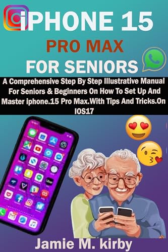 **iPhone 15 Pro Max User Guide for Seniors & Beginners - Step-by-Step Setup & Mastery with iOS 17 Tips & Tricks | Perfect for Daily Use, Travel & Staying Connected**