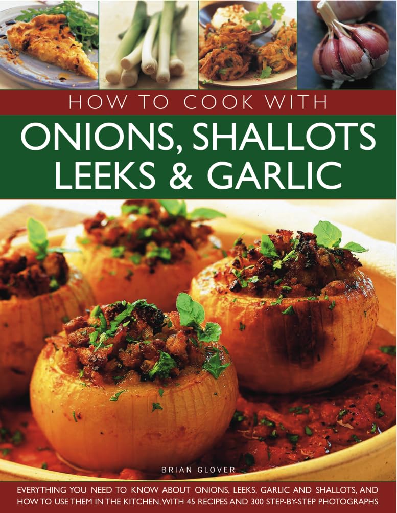 Onion, Shallot, Leek & Garlic Cooking Guide: 45 Recipes with 300 Step-by-Step Photos | Essential Tips for Cooking with Alliums | Perfect for Home Chefs & Meal Prep