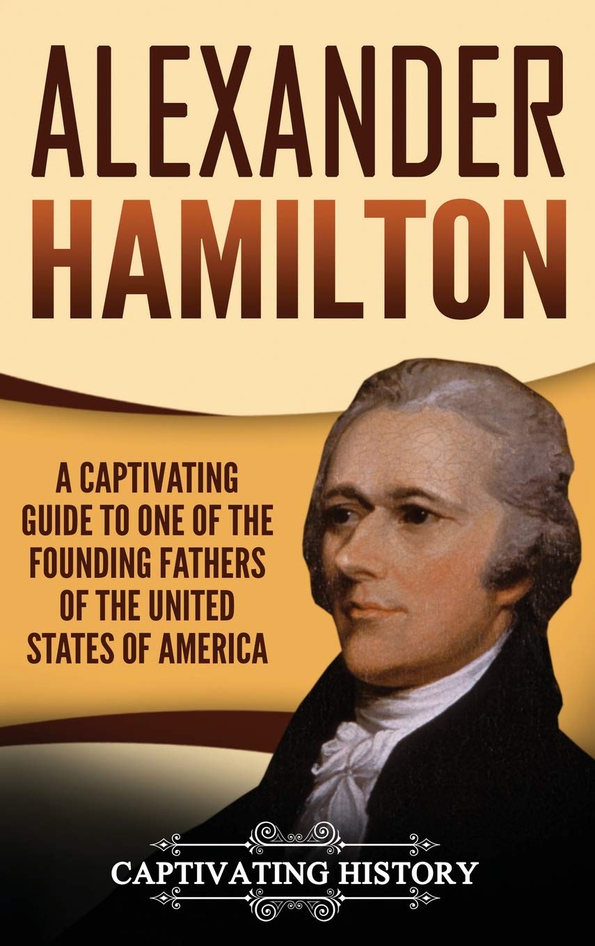 Alexander Hamilton Biography Book: Founding Father of the United States - Revolutionary War, Federalist Papers & American History | Perfect for Students, Educators & History Enthusiasts