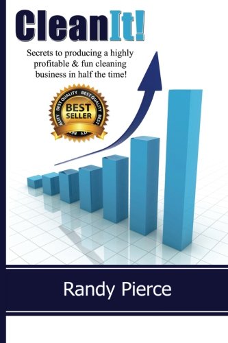 Clean It! Secrets to Building a Highly Profitable & Fun Cleaning Business Fast - Home & Office Cleaning Business Guide for Entrepreneurs