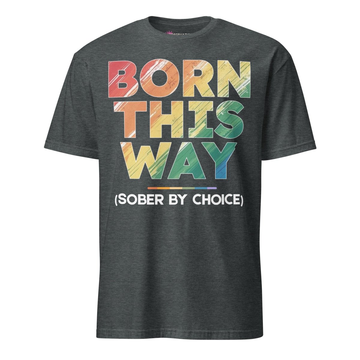 Born This Way (Sober by Choice) Pride Rainbow Unisex Essential T-Shirt - LGBTQ+ Pride Month, Gay Rights, Equality Tee for Men & Women - Perfect for Pride Parades, Festivals & Everyday Wear