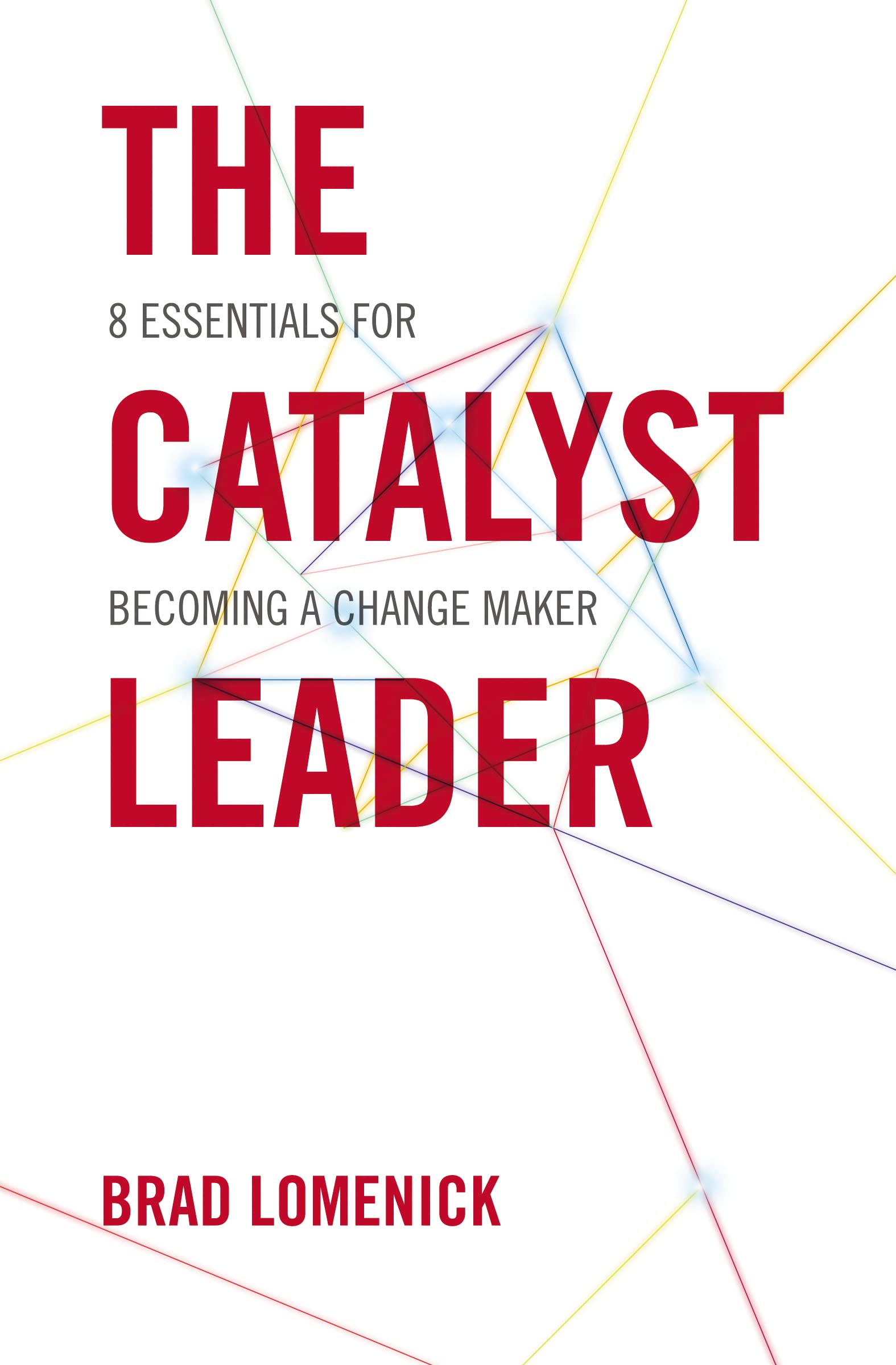 The Catalyst Leader: 8 Essential Strategies for Becoming a Change Maker - Leadership Book for Business Professionals & Entrepreneurs